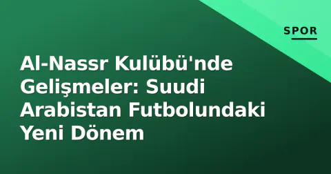 Al-Nassr Kulübü'nde Gelişmeler: Suudi Arabistan Futbolundaki Yeni Dönem