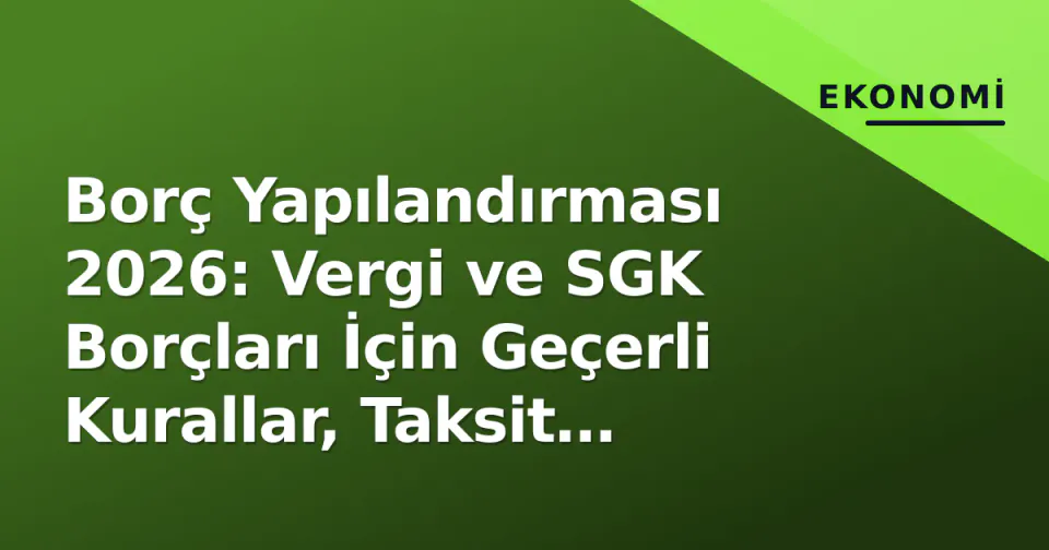 Borç Yapılandırması 2026: Vergi ve SGK Borçları İçin Geçerli Kurallar, Taksit Seçenekleri ve Kritik Son Tarihler görseli