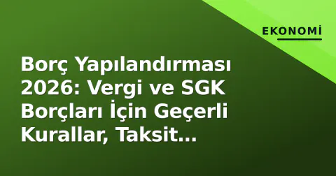 Borç Yapılandırması 2026: Vergi ve SGK Borçları İçin Geçerli Kurallar, Taksit Seçenekleri ve Kritik Son Tarihler