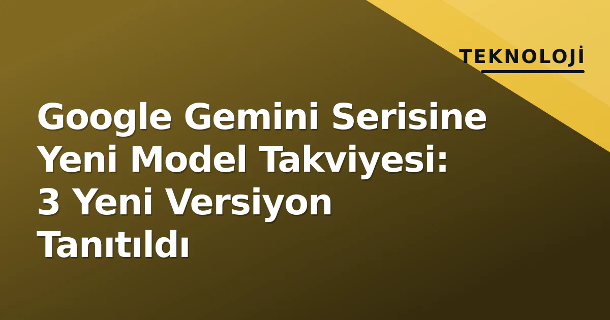 Google Gemini Serisine Yeni Model Takviyesi: 3 Yeni Versiyon Tanıtıldı Google Gemini Serisine Yeni Model Takviyesi: 3 Yeni Versiyon Tanıtıldı