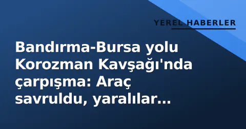Bandırma-Bursa yolu Korozman Kavşağı'nda çarpışma: Araç savruldu, yaralılar hastaneye kaldırıldı