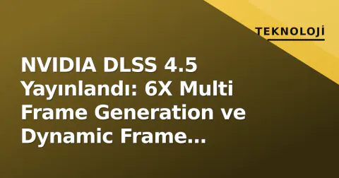 NVIDIA DLSS 4.5 Yayınlandı: 6X Multi Frame Generation ve Dynamic Frame Generation Performans Etkisi