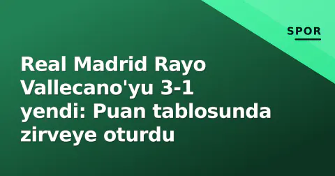 Real Madrid Rayo Vallecano'yu 3-1 yendi: Puan tablosunda zirveye oturdu