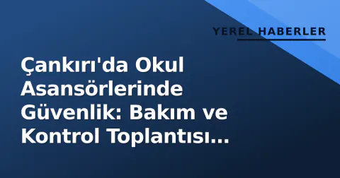 Çankırı'da Okul Asansörlerinde Güvenlik: Bakım ve Kontrol Toplantısı Yapıldı