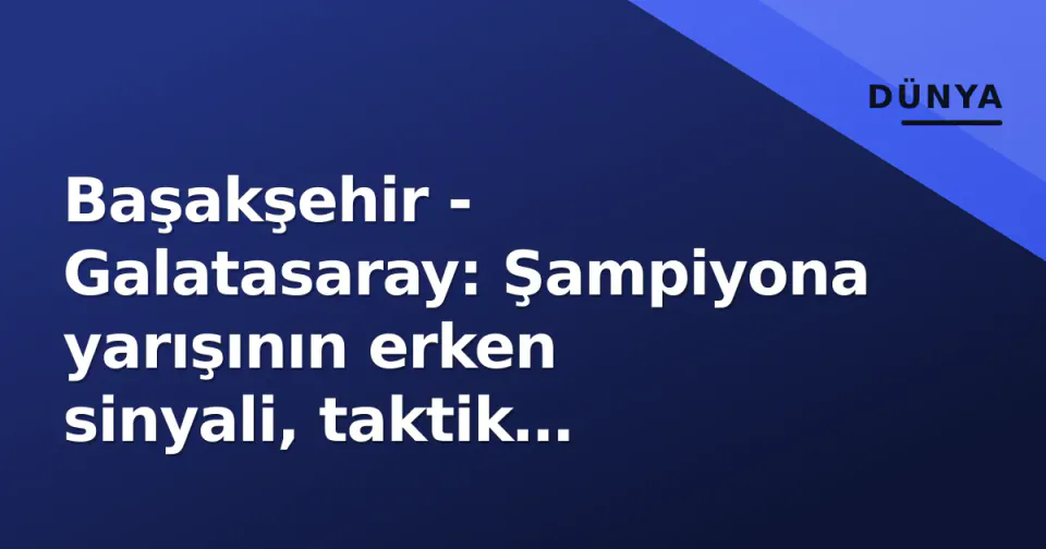 Başakşehir - Galatasaray: Şampiyona yarışının erken sinyali, taktik çizgiler ve kadro gündemi görseli