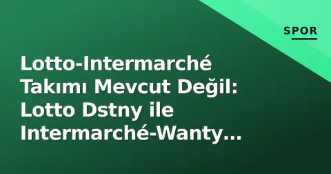 Lotto-Intermarché Takımı Mevcut Değil: Lotto Dstny ile Intermarché-Wanty Farklı Ekpler