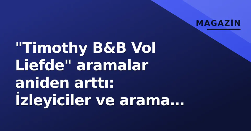 "Timothy B&B Vol Liefde" aramalar aniden arttı: İzleyiciler ve arama motorları ne merak ediyor? görseli