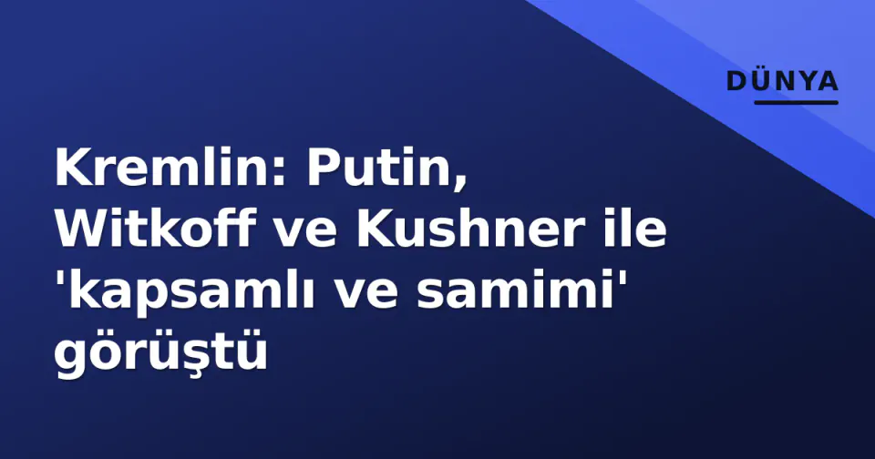 Kremlin: Putin, Witkoff ve Kushner ile 'kapsamlı ve samimi' görüştü görseli