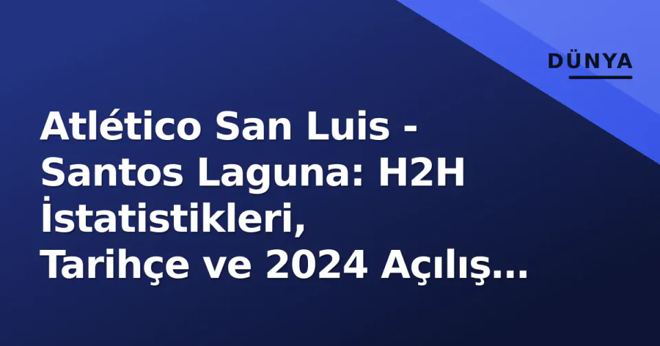 Atlético San Luis - Santos Laguna: H2H İstatistikleri, Tarihçe ve 2024 Açılış Maçının Taktiksel Analizi görseli