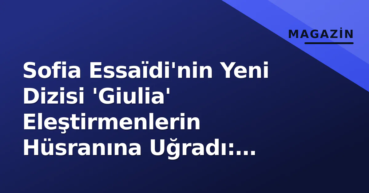 Sofia Essaïdi'nin Yeni Dizisi 'Giulia' Eleştirmenlerin Hüsranına Uğradı: 'Absürd ve Cliché Dolu' Sofia Essaïdi'nin Yeni Dizisi 'Giulia' Eleştirmenlerin Hüsranına Uğradı: 'Absürd ve Cliché Dolu'