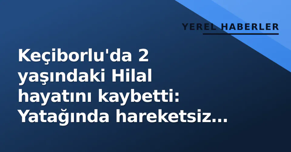 Keçiborlu'da 2 yaşındaki Hilal hayatını kaybetti: Yatağında hareketsiz bulundu görseli