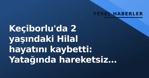 Keçiborlu'da 2 yaşındaki Hilal hayatını kaybetti: Yatağında hareketsiz bulundu