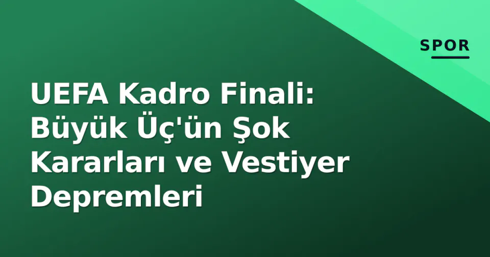 UEFA Kadro Finali: Büyük Üç'ün Şok Kararları ve Vestiyer Depremleri
