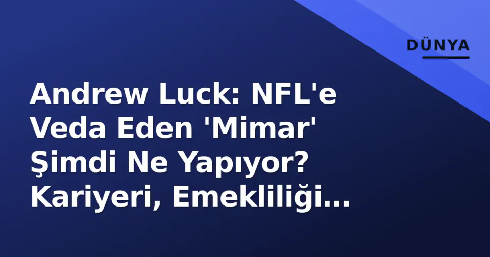 Andrew Luck: NFL'e Veda Eden 'Mimar' Şimdi Ne Yapıyor? Kariyeri, Emekliliği ve Güncel Yaşamı görseli