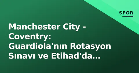 Manchester City - Coventry: Guardiola'nın Rotasyon Sınavı ve Etihad'da Tarihi Bir Gece