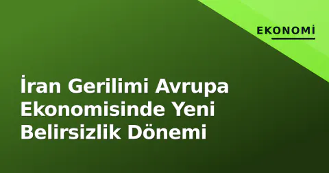İran Gerilimi Avrupa Ekonomisinde Yeni Belirsizlik Dönemi
