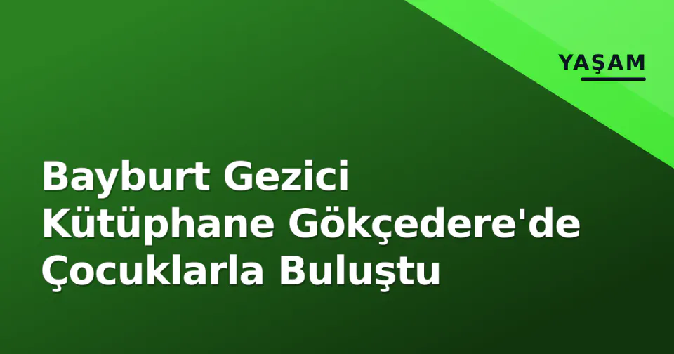 Bayburt Gezici Kütüphane Gökçedere'de Çocuklarla Buluştu görseli