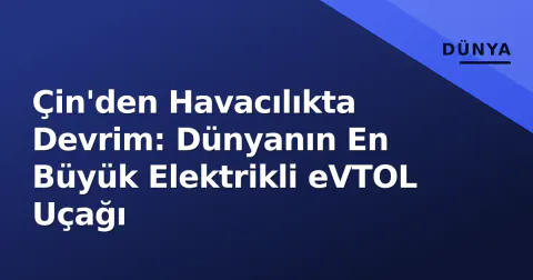 Çin'den Havacılıkta Devrim: Dünyanın En Büyük Elektrikli eVTOL Uçağı