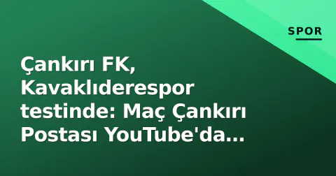 Çankırı FK, Kavaklıderespor testinde: Maç Çankırı Postası YouTube'da canlı