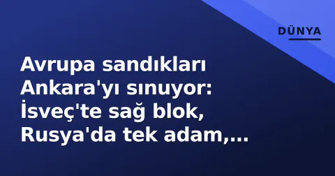 Avrupa sandıkları Ankara'yı sınuyor: İsveç'te sağ blok, Rusya'da tek adam, Almanya'da Scholz geriledi