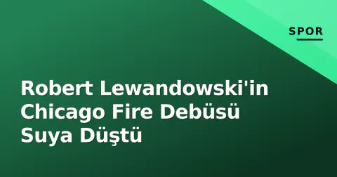Robert Lewandowski'in Chicago Fire Debüsü Suya Düştü