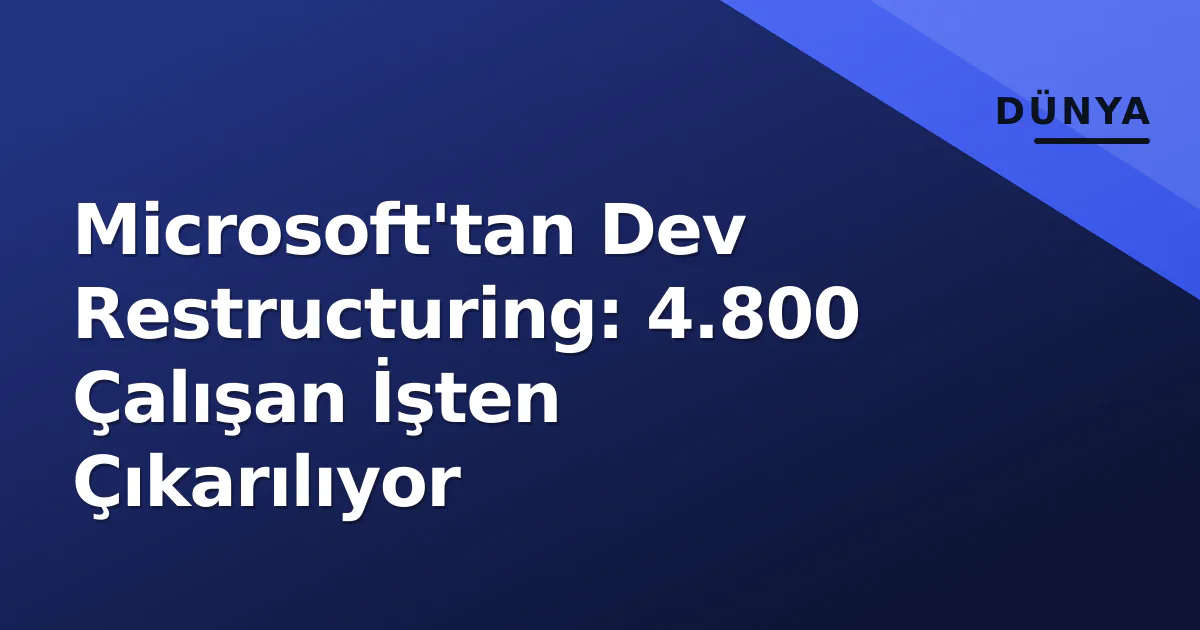Microsoft'tan Dev Restructuring: 4.800 Çalışan İşten Çıkarılıyor Microsoft'tan Dev Restructuring: 4.800 Çalışan İşten Çıkarılıyor
