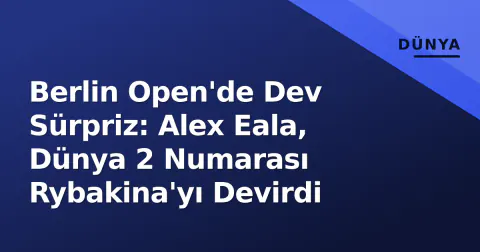 Berlin Open'de Dev Sürpriz: Alex Eala, Dünya 2 Numarası Rybakina'yı Devirdi