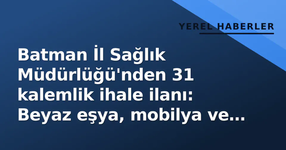 Batman İl Sağlık Müdürlüğü'nden 31 kalemlik ihale ilanı: Beyaz eşya, mobilya ve oksijen tüpleri alımı görseli
