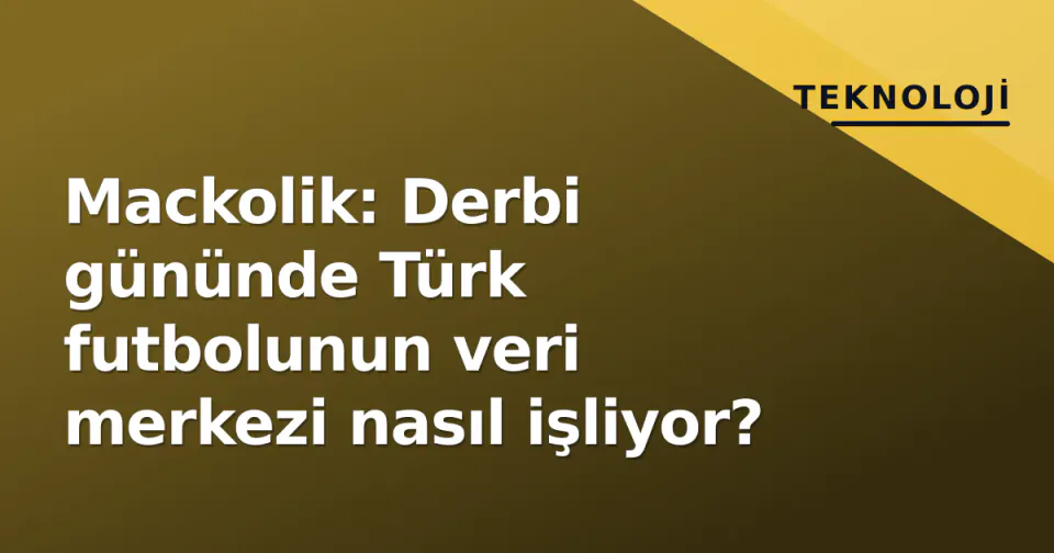 Mackolik: Derbi gününde Türk futbolunun veri merkezi nasıl işliyor? görseli