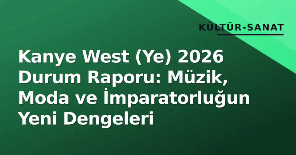 Kanye West (Ye) 2026 Durum Raporu: Müzik, Moda ve İmparatorluğun Yeni Dengeleri görseli