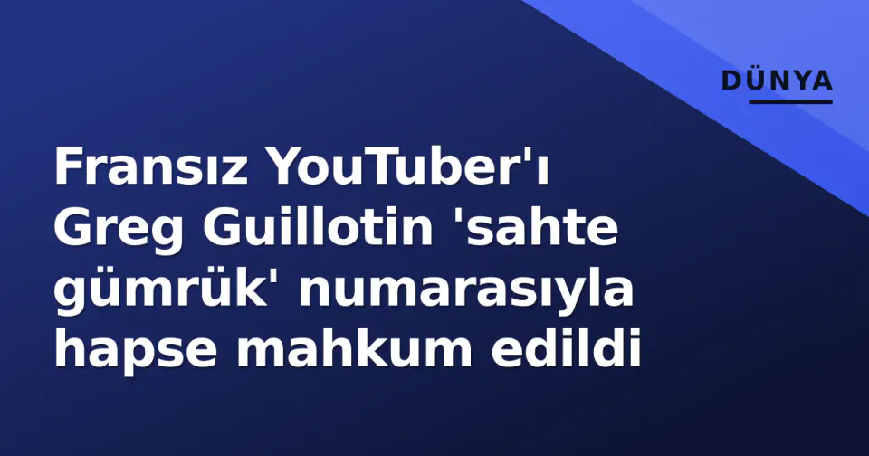 Fransız YouTuber'ı Greg Guillotin 'sahte gümrük' numarasıyla hapse mahkum edildi görseli