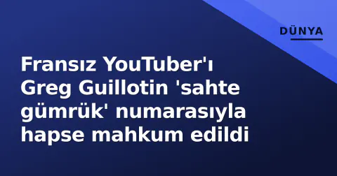 Fransız YouTuber'ı Greg Guillotin 'sahte gümrük' numarasıyla hapse mahkum edildi