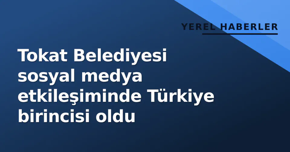 Tokat Belediyesi sosyal medya etkileşiminde Türkiye birincisi oldu görseli