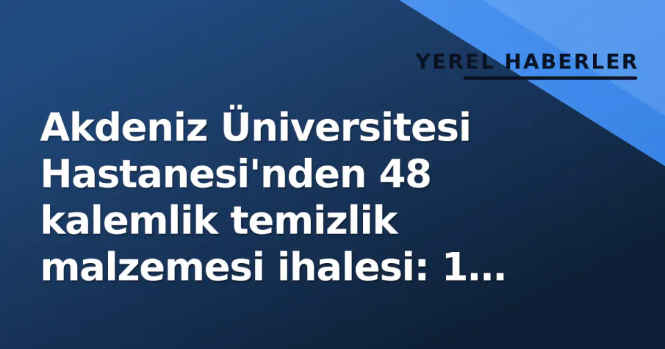Akdeniz Üniversitesi Hastanesi'nden 48 kalemlik temizlik malzemesi ihalesi: 1 Ekim'de açılacak görseli