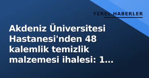 Akdeniz Üniversitesi Hastanesi'nden 48 kalemlik temizlik malzemesi ihalesi: 1 Ekim'de açılacak
