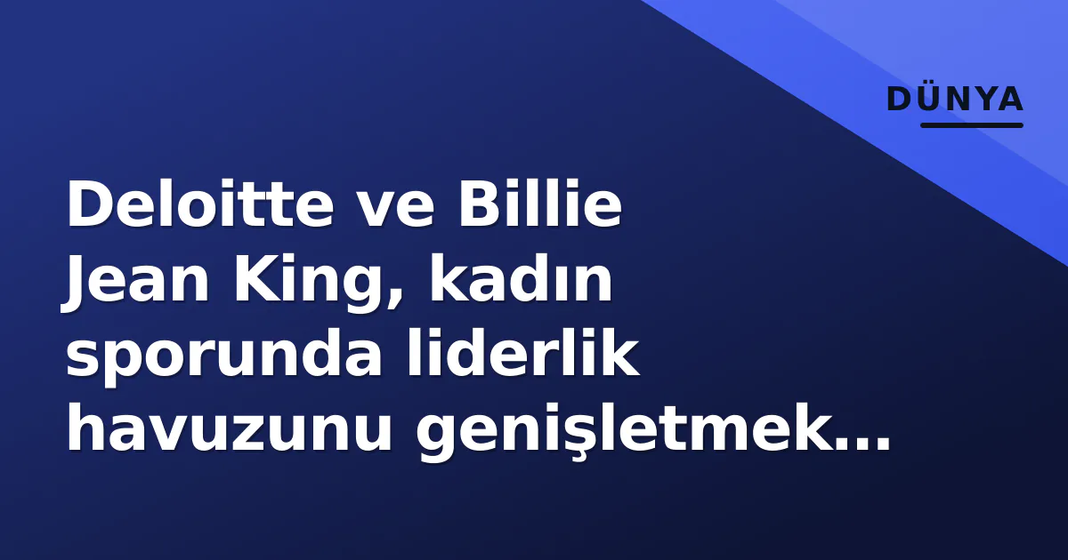 Deloitte ve Billie Jean King, kadın sporunda liderlik havuzunu genişletmek için ortaklık yaptı Deloitte ve Billie Jean King, kadın sporunda liderlik havuzunu genişletmek için ortaklık yaptı