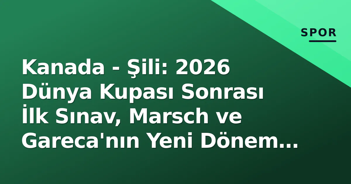 Kanada - Şili: 2026 Dünya Kupası Sonrası İlk Sınav, Marsch ve Gareca'nın Yeni Dönem Kadroları Kanada - Şili: 2026 Dünya Kupası Sonrası İlk Sınav, Marsch ve Gareca'nın Yeni Dönem Kadroları