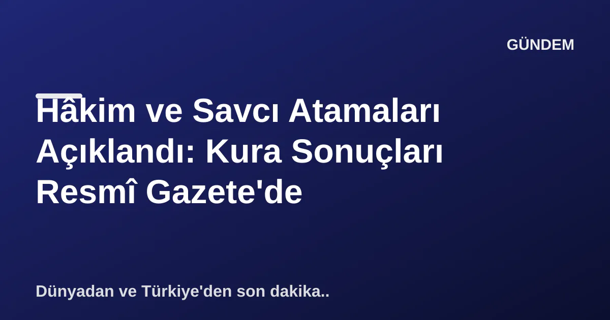 Hâkim ve Savcı Atamaları Açıklandı: Kura Sonuçları Resmî Gazete'de Hâkim ve Savcı Atamaları Açıklandı: Kura Sonuçları Resmî Gazete'de