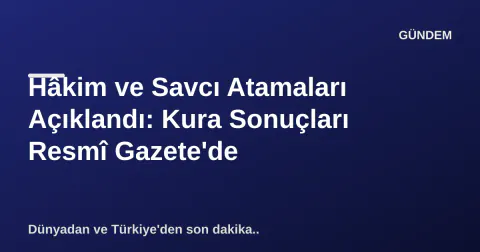 Hâkim ve Savcı Atamaları Açıklandı: Kura Sonuçları Resmî Gazete'de