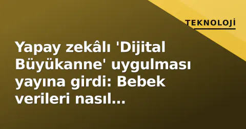 Yapay zekâlı 'Dijital Büyükanne' uygulması yayına girdi: Bebek verileri nasıl korunuyor?