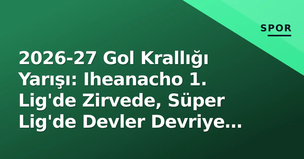 2026-27 Gol Krallığı Yarışı: Iheanacho 1. Lig'de Zirvede, Süper Lig'de Devler Devriye Geçti 2026-27 Gol Krallığı Yarışı: Iheanacho 1. Lig'de Zirvede, Süper Lig'de Devler Devriye Geçti
