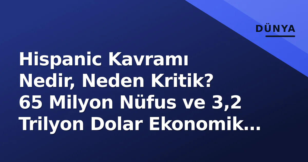 Hispanic Kavramı Nedir, Neden Kritik? 65 Milyon Nüfus ve 3,2 Trilyon Dolar Ekonomik Güç Hispanic Kavramı Nedir, Neden Kritik? 65 Milyon Nüfus ve 3,2 Trilyon Dolar Ekonomik Güç