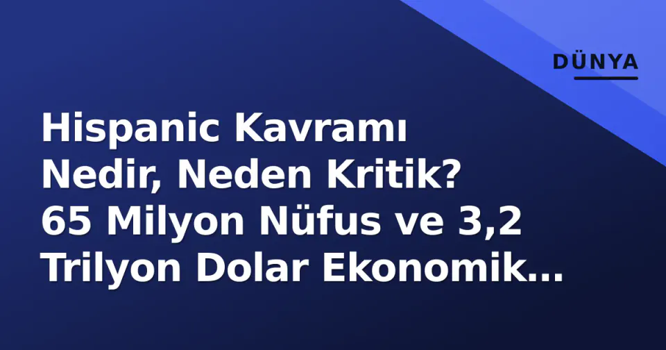 Hispanic Kavramı Nedir, Neden Kritik? 65 Milyon Nüfus ve 3,2 Trilyon Dolar Ekonomik Güç görseli