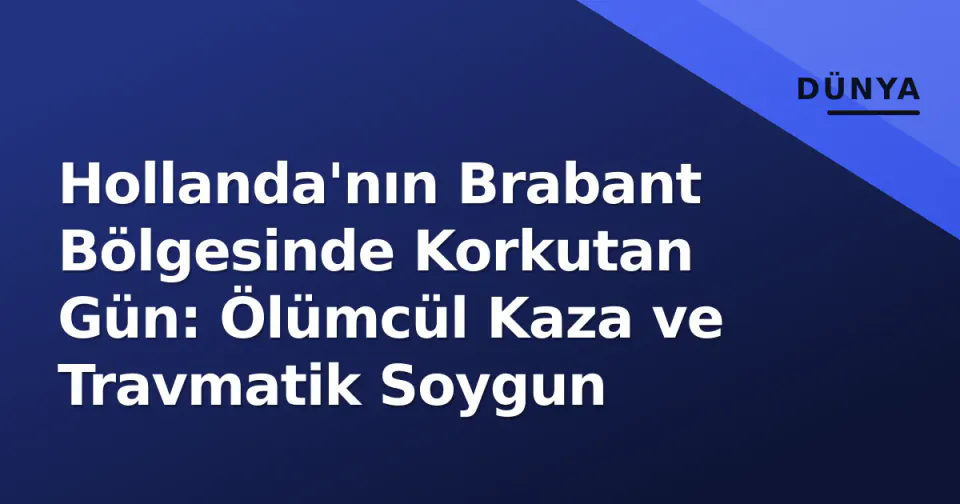 Hollanda'nın Brabant Bölgesinde Korkutan Gün: Ölümcül Kaza ve Travmatik Soygun görseli