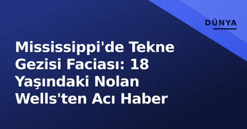 Mississippi'de Tekne Gezisi Faciası: 18 Yaşındaki Nolan Wells'ten Acı Haber