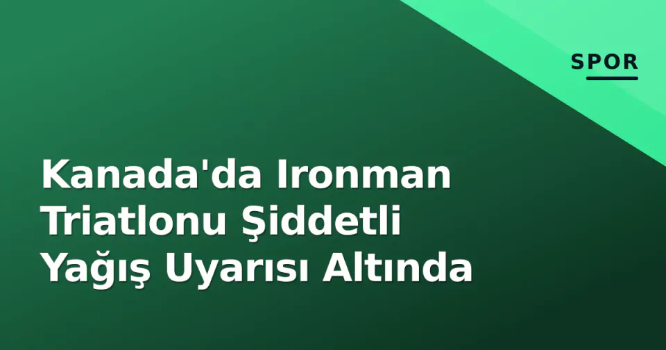 Kanada'da Ironman Triatlonu Şiddetli Yağış Uyarısı Altında görseli