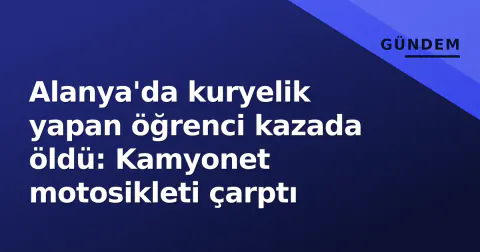 Alanya'da kuryelik yapan öğrenci kazada öldü: Kamyonet motosikleti çarptı