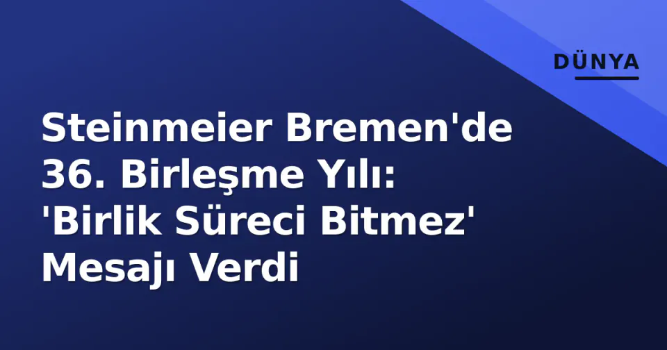 Steinmeier Bremen'de 36. Birleşme Yılı: 'Birlik Süreci Bitmez' Mesajı Verdi görseli