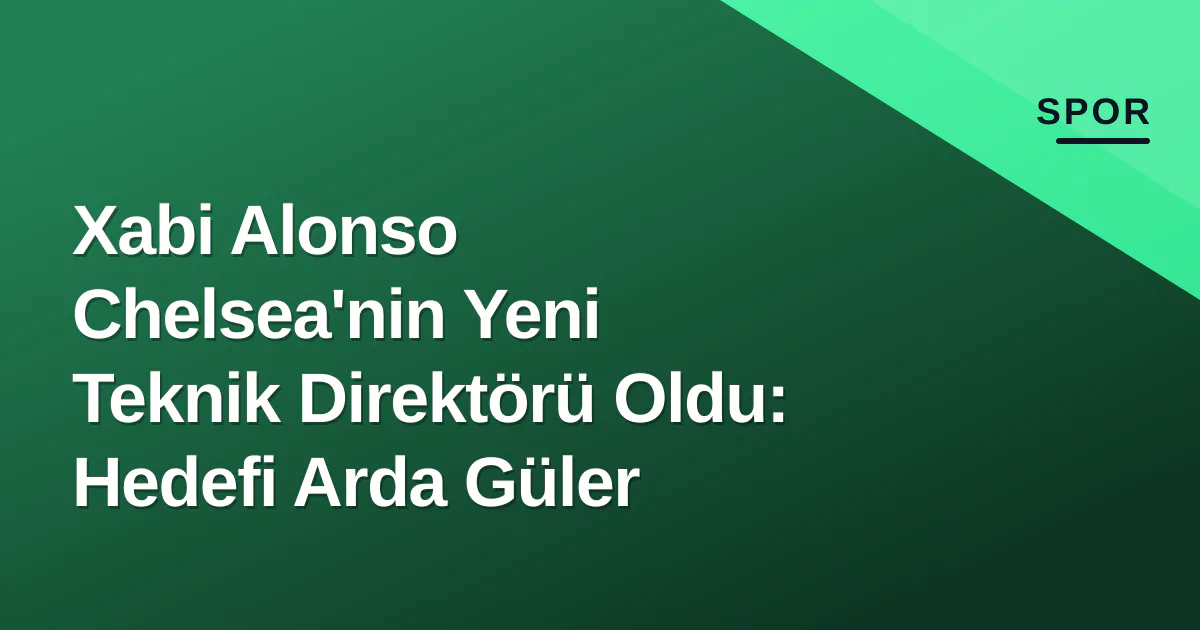Xabi Alonso Chelsea'nin Yeni Teknik Direktörü Oldu: Hedefi Arda Güler Xabi Alonso Chelsea'nin Yeni Teknik Direktörü Oldu: Hedefi Arda Güler