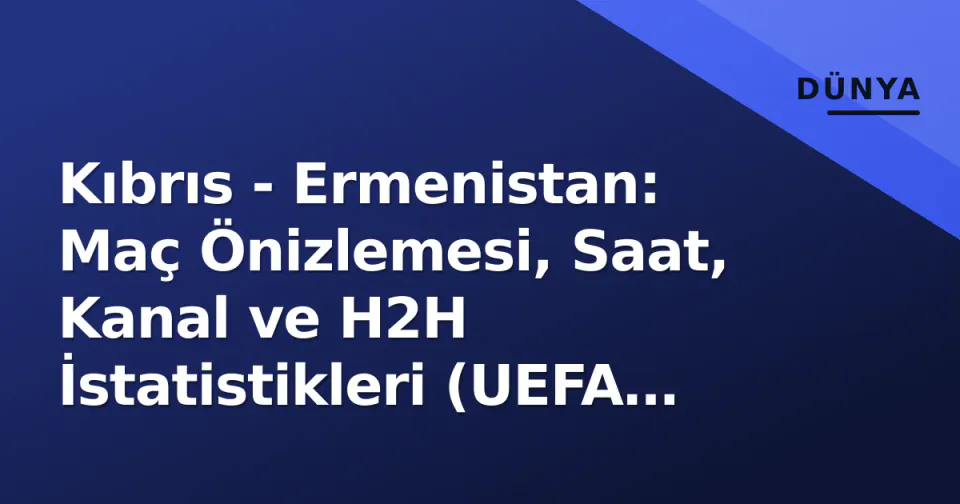 Kıbrıs - Ermenistan: Maç Önizlemesi, Saat, Kanal ve H2H İstatistikleri (UEFA Nations League 2026) görseli